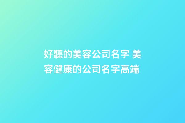 好聽的美容公司名字 美容健康的公司名字高端-第1張-公司起名-玄機派
